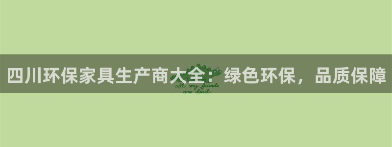 杏耀注册登录官网：四川环保家具生产商大全：绿色环保，品质保障